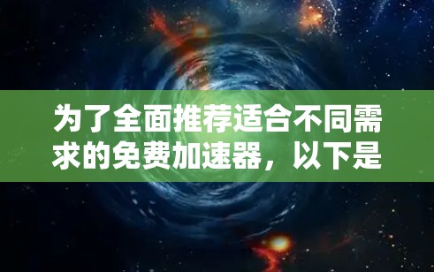 为了全面推荐适合不同需求的免费加速器，以下是一个优化后的推荐列表，涵盖了多种适用场景和功能，包括性能、安全性、兼容性和适用性