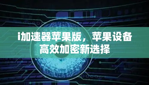 i加速器苹果版，苹果设备高效加密新选择