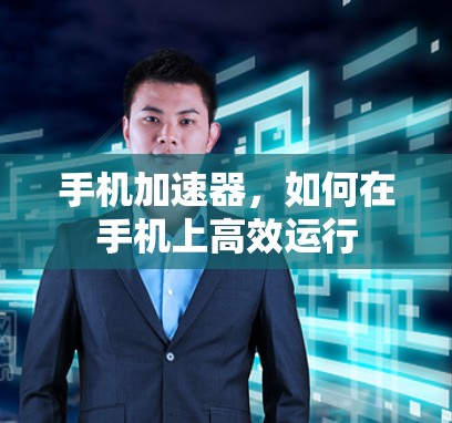 手机加速器，如何在手机上高效运行