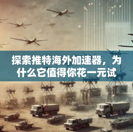 探索推特海外加速器，为什么它值得你花一元试试