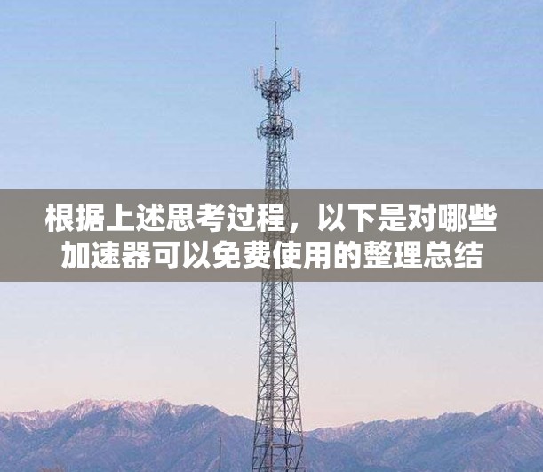 根据上述思考过程，以下是对哪些加速器可以免费使用的整理总结