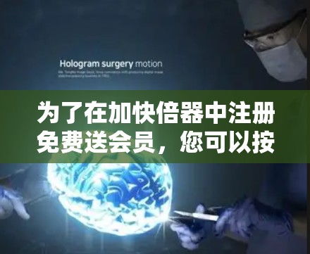 为了在加快倍器中注册免费送会员，您可以按照以下步骤操作