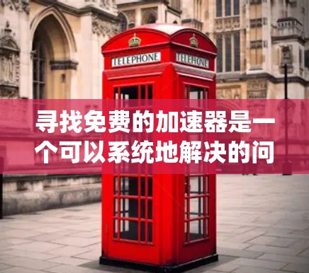 寻找免费的加速器是一个可以系统地解决的问题，可以按照以下步骤进行